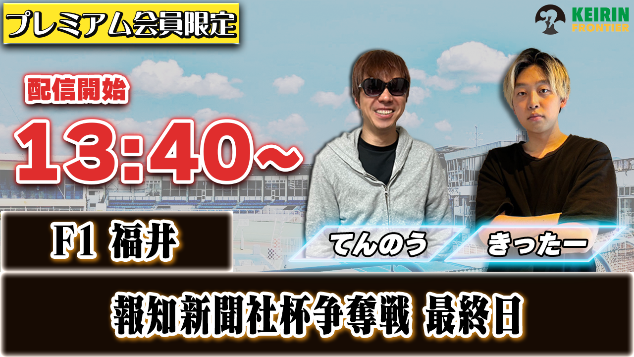 【ケイフロプレミアムライブ】本日13:40分から！F1福井｜きったー＆てんのう