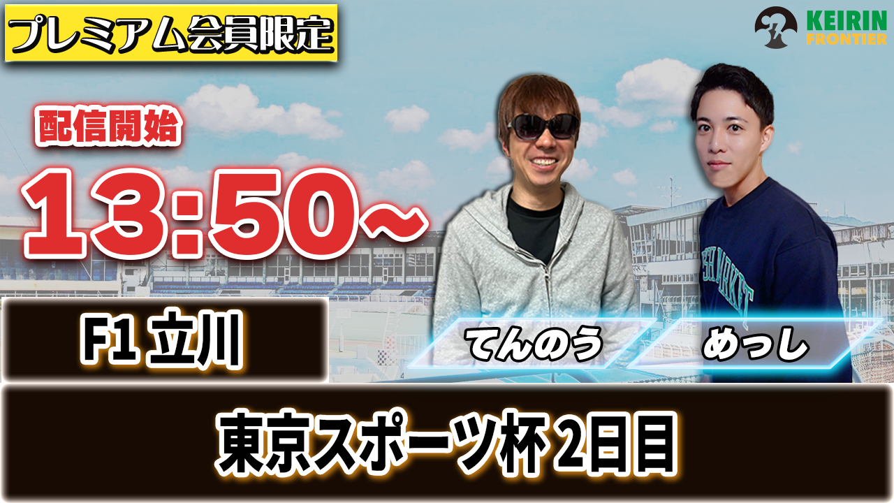 【ケイフロプレミアムライブ】本日13:50分から！F1立川｜てんのう＆めっし