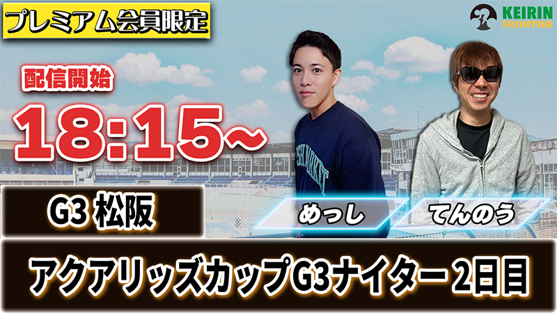 【ケイフロプレミアムライブ】本日18:15分から！G3松阪｜めっし＆てんのう