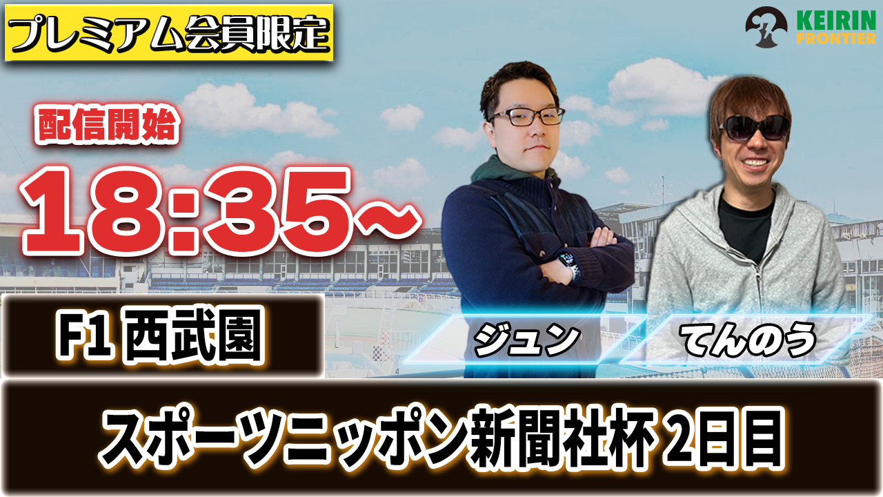 ケイフロプレミアムライブ】本日18:35から！F1西武園：2日目｜ジュン＆てんのう