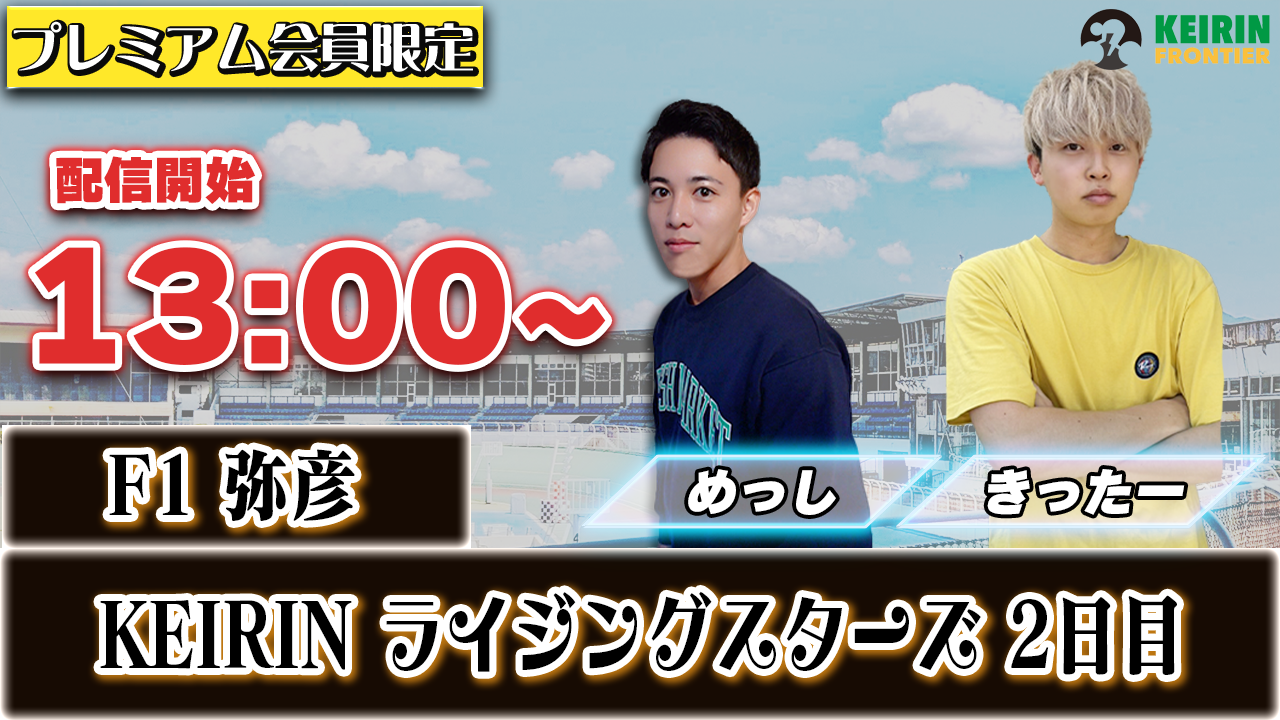ケイフロプレミアムライブ】本日13:00から！F1弥彦：2日目｜きったー＆めっし