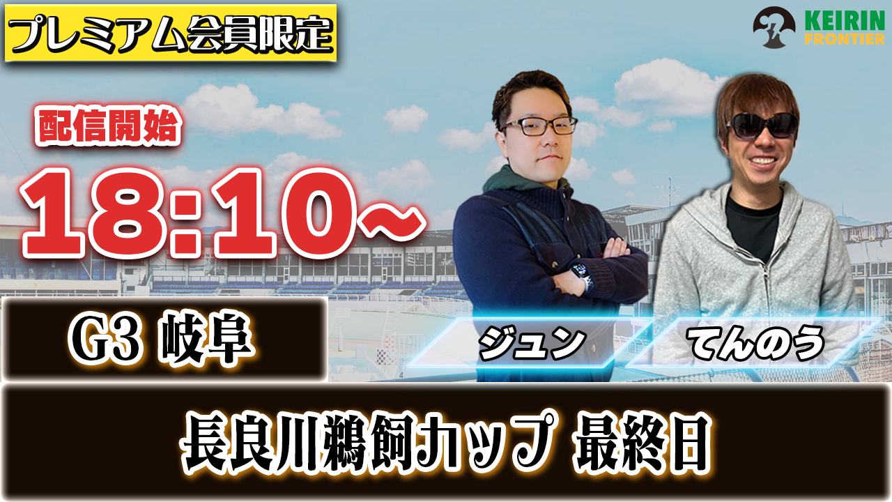 【ケイフロプレミアムライブ】本日18:10から！G3岐阜 :最終日｜ジュン&てんのう